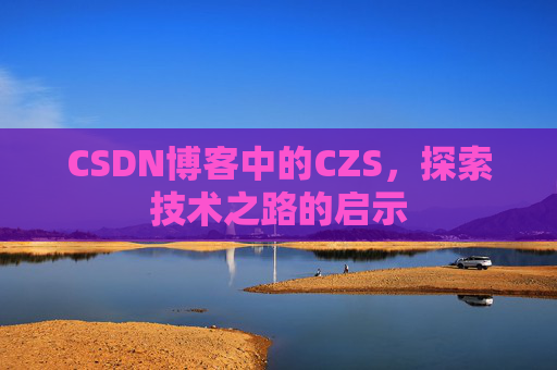 CSDN博客中的CZS，探索技术之路的启示